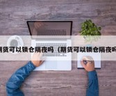 期货可以锁仓隔夜吗（期货可以锁仓隔夜吗）